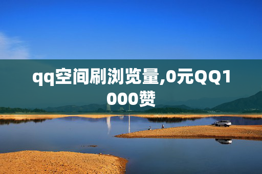 qq空间刷浏览量,0元QQ1000赞