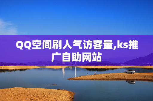 QQ空间刷人气访客量,ks推广自助网站