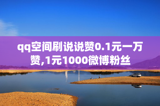 qq空间刷说说赞0.1元一万赞,1元1000微博粉丝