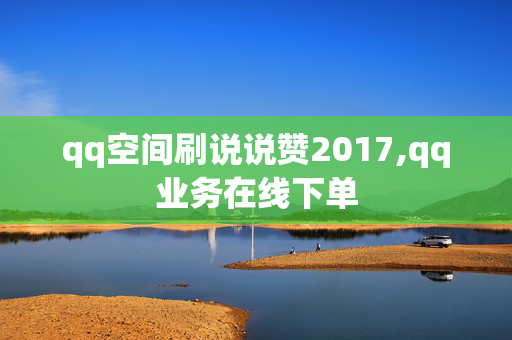 qq空间刷说说赞2017,qq业务在线下单