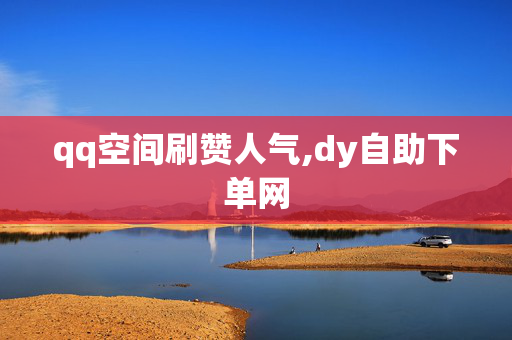 qq空间刷赞人气,dy自助下单网