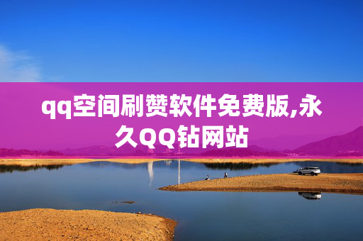 qq空间刷赞软件免费版,永久QQ钻网站