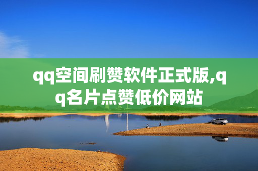 qq空间刷赞软件正式版,qq名片点赞低价网站