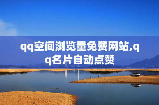 qq空间浏览量免费网站,qq名片自动点赞