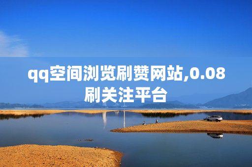 qq空间浏览刷赞网站,0.08刷关注平台