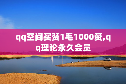 qq空间买赞1毛1000赞,qq理论永久会员