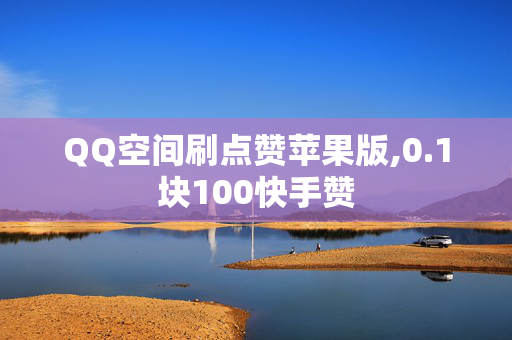 QQ空间刷点赞苹果版,0.1块100快手赞