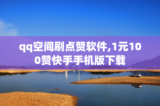 qq空间刷点赞软件,1元100赞快手手机版下载