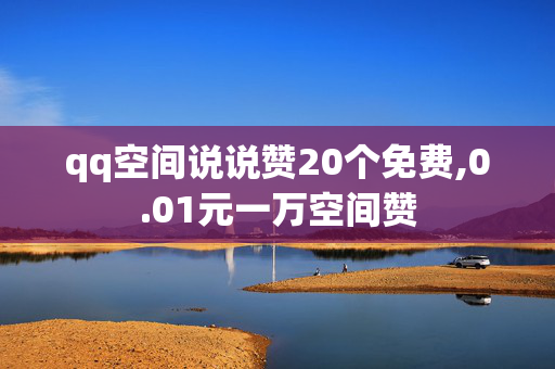 qq空间说说赞20个免费,0.01元一万空间赞