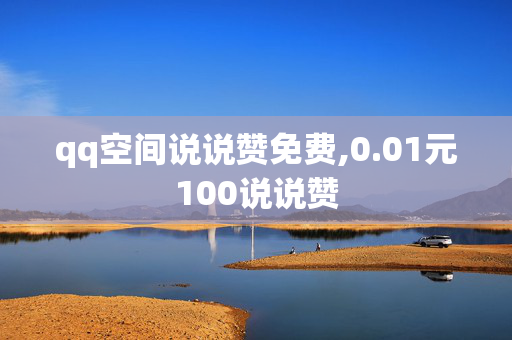 qq空间说说赞免费,0.01元100说说赞