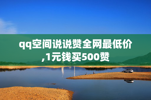 qq空间说说赞全网最低价,1元钱买500赞