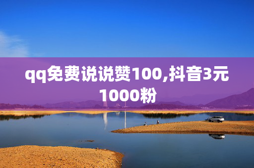 qq免费说说赞100,抖音3元1000粉