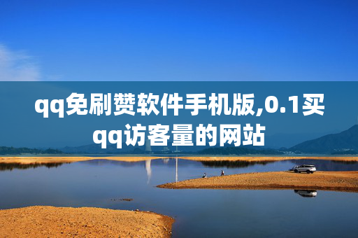 qq免刷赞软件手机版,0.1买qq访客量的网站