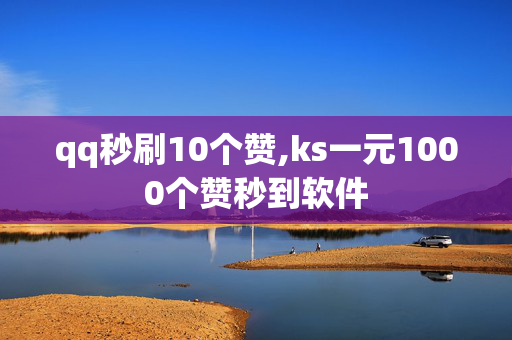 qq秒刷10个赞,ks一元1000个赞秒到软件