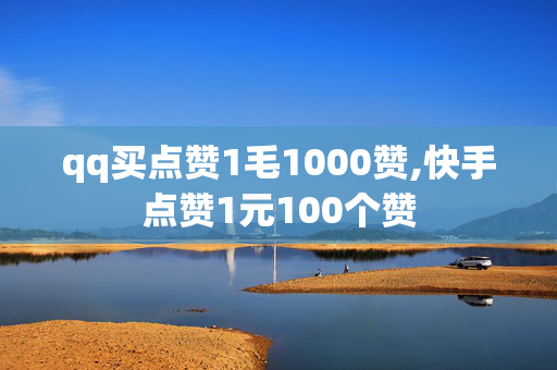 qq买点赞1毛1000赞,快手点赞1元100个赞