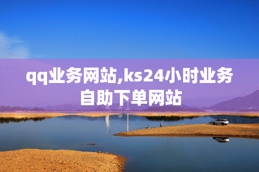 qq业务网站,ks24小时业务自助下单网站