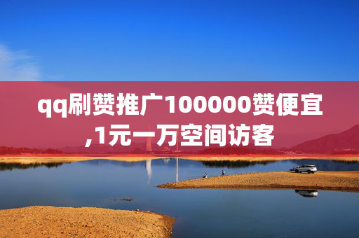 qq刷赞推广100000赞便宜,1元一万空间访客