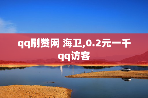 qq刷赞网 海卫,0.2元一千qq访客