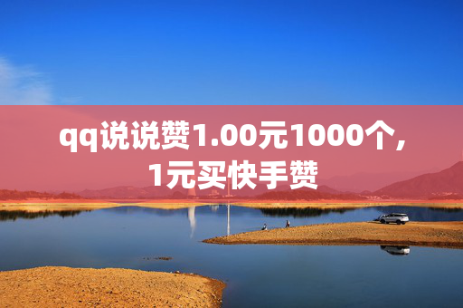 qq说说赞1.00元1000个,1元买快手赞