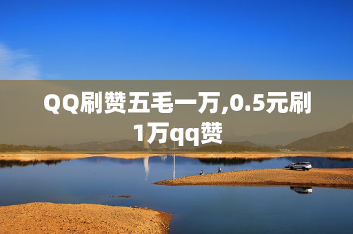 QQ刷赞五毛一万,0.5元刷1万qq赞