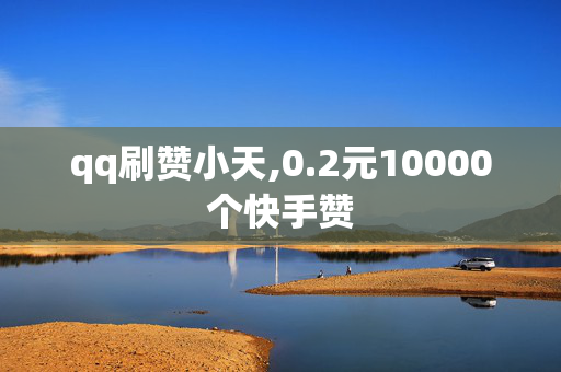 qq刷赞小天,0.2元10000个快手赞