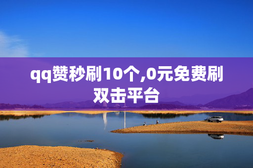 qq赞秒刷10个,0元免费刷双击平台