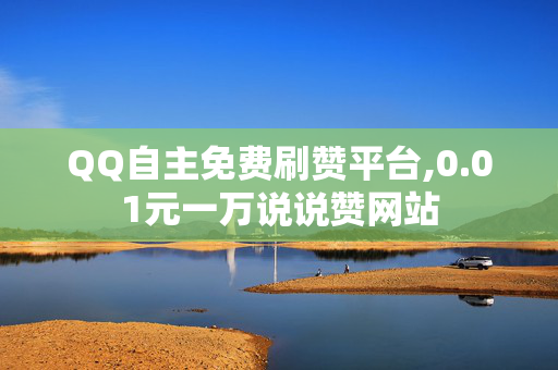 QQ自主免费刷赞平台,0.01元一万说说赞网站