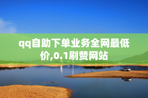 qq自助下单业务全网最低价,0.1刷赞网站