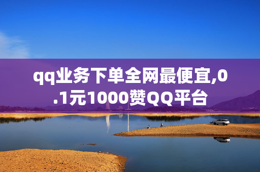 qq业务下单全网最便宜,0.1元1000赞QQ平台