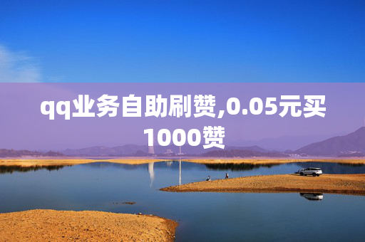 qq业务自助刷赞,0.05元买1000赞