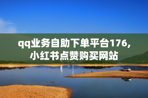 qq业务自助下单平台176,小红书点赞购买网站