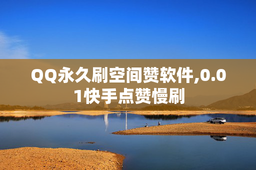 QQ永久刷空间赞软件,0.01快手点赞慢刷