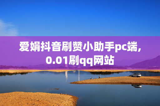 爱娟抖音刷赞小助手pc端,0.01刷qq网站