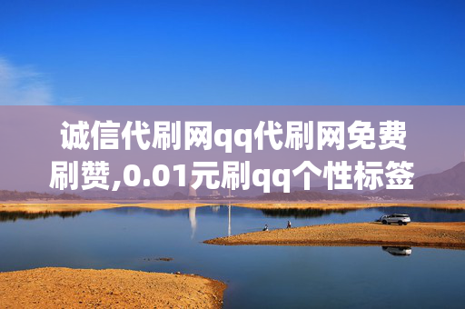 诚信代刷网qq代刷网免费刷赞,0.01元刷qq个性标签10赞