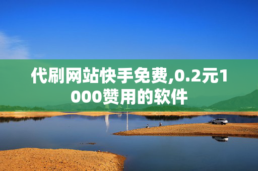 代刷网站快手免费,0.2元1000赞用的软件