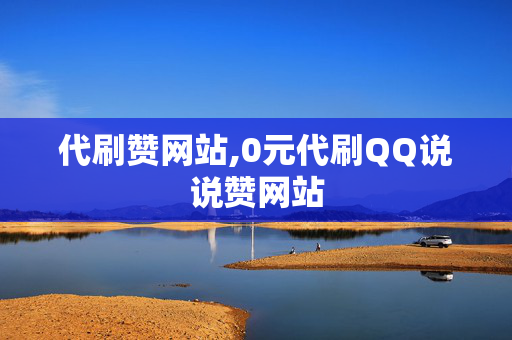 代刷赞网站,0元代刷QQ说说赞网站