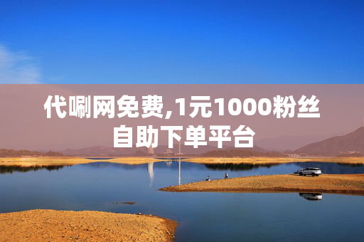 代唰网免费,1元1000粉丝自助下单平台