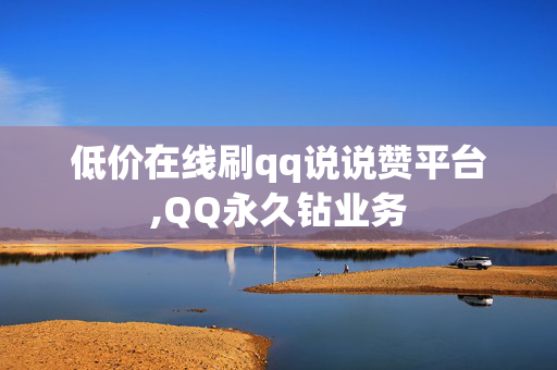 低价在线刷qq说说赞平台,QQ永久钻业务