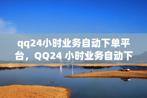 qq24小时业务自动下单平台，QQ24 小时业务自动下单平台