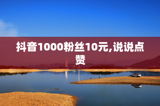 抖音1000粉丝10元,说说点赞