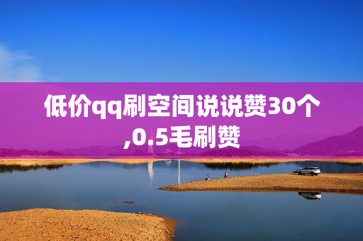 低价qq刷空间说说赞30个,0.5毛刷赞