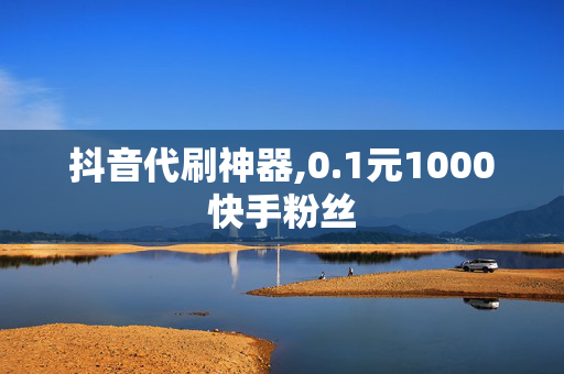 抖音代刷神器,0.1元1000快手粉丝