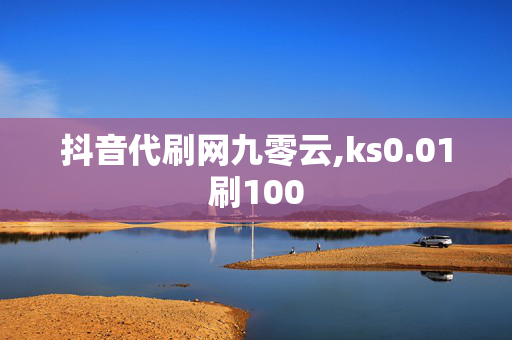 抖音代刷网九零云,ks0.01刷100