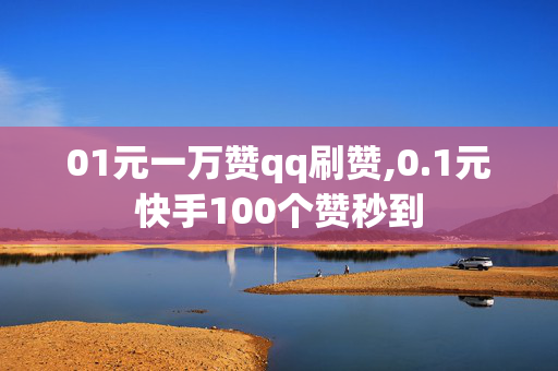 01元一万赞qq刷赞,0.1元快手100个赞秒到