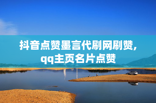 抖音点赞墨言代刷网刷赞,qq主页名片点赞