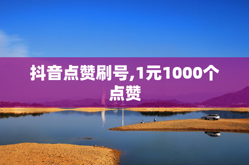 抖音点赞刷号,1元1000个点赞