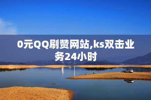 0元QQ刷赞网站,ks双击业务24小时