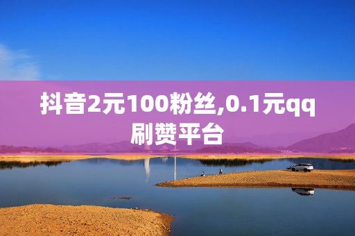 抖音2元100粉丝,0.1元qq刷赞平台