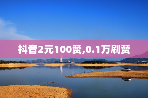 抖音2元100赞,0.1万刷赞