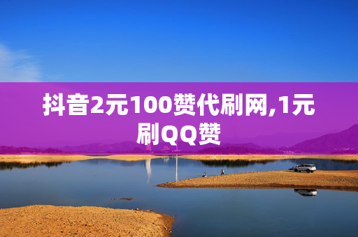 抖音2元100赞代刷网,1元刷QQ赞